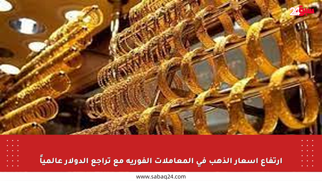 ارتفاع أسعار الذهب في المعاملات الفورية مع تراجع الدولار عالمياً